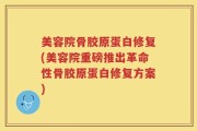 美容院骨胶原蛋白修复(美容院重磅推出革命性骨胶原蛋白修复方案)