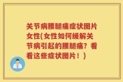 关节病腰腿痛症状图片女性(女性如何缓解关节病引起的腰腿痛？看看这些症状图片！)