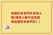氨糖软骨素钙片禁用人群(哪些人群不适宜服用氨糖软骨素钙片？)