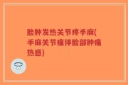 脸肿发热关节疼手麻(手麻关节痛伴脸部肿痛热感)