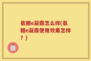 氨糖e凝露怎么样(氨糖e凝露使用效果怎样？)