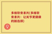 多维软骨素片(多维软骨素片：让关节更健康的新选择)