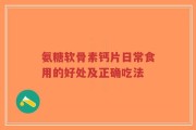 氨糖软骨素钙片日常食用的好处及正确吃法