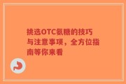 挑选OTC氨糖的技巧与注意事项，全方位指南等你来看
