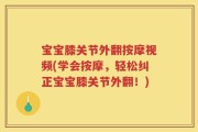 宝宝膝关节外翻按摩视频(学会按摩，轻松纠正宝宝膝关节外翻！)
