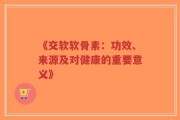 《交软软骨素：功效、来源及对健康的重要意义》