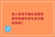 老人家关节痛吃氨糖有用吗氨糖对老年关节痛有效吗？