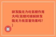 脚发酸无力吃氨糖作用大吗(氨糖对缓解脚发酸无力有显著效果吗？)