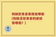 狗缺软骨素表现有哪些(狗缺乏软骨素的症状有哪些？)