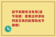 益节氨糖有没有用(益节氨糖：看看这种添加剂是否真的能帮助关节健康)