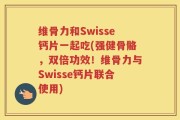 维骨力和Swisse钙片一起吃(强健骨骼，双倍功效！维骨力与Swisse钙片联合使用)