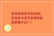 软骨素和关节生区别(软骨素与关节生物学的区别是什么？)