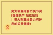 奥大利亚维骨力关节灵(强健关节 轻松运动！奥大利亚维骨力呵护您的关节健康)