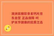 澳洲氨糖软骨素钙片京东自营 正品保障 呵护关节健康的优质之选