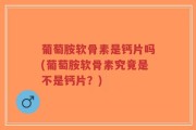 葡萄胺软骨素是钙片吗(葡萄胺软骨素究竟是不是钙片？)