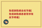 免疫缺陷病会关节痛(免疫缺陷病患者常伴有关节疼痛)