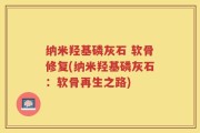 纳米羟基磷灰石 软骨修复(纳米羟基磷灰石：软骨再生之路)