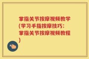 掌指关节按摩视频教学(学习手指按摩技巧：掌指关节按摩视频教程)