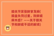 膝关节紧张脚掌发麻(膝盖负荷过重，致脚底麻木感？——关于膝关节和脚底不适的解读)