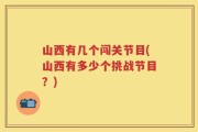 山西有几个闯关节目(山西有多少个挑战节目？)