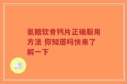 氨糖软骨钙片正确服用方法 你知道吗快来了解一下