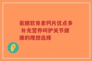 氨糖软骨素钙片优点多 补充营养呵护关节健康的理想选择