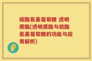 硫酸氨基葡萄糖 透明质酸(透明质酸与硫酸氨基葡萄糖的功能与应用解析)