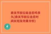 肩关节脱位能自愈吗多久(肩关节脱位自愈时间长短及效果分析)