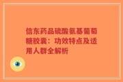 信东药品硫酸氨基葡萄糖胶囊：功效特点及适用人群全解析
