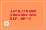 让关节轻松自如的纽斯葆奥诺康氨糖钙硫酸软骨素片，值得一试
