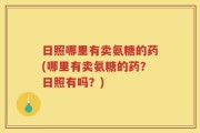 日照哪里有卖氨糖的药(哪里有卖氨糖的药？日照有吗？)