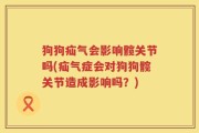 狗狗疝气会影响髋关节吗(疝气症会对狗狗髋关节造成影响吗？)