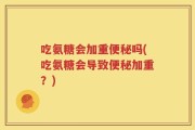 吃氨糖会加重便秘吗(吃氨糖会导致便秘加重？)