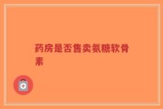 药房是否售卖氨糖软骨素