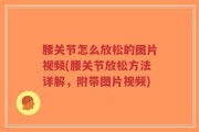 腰关节怎么放松的图片视频(腰关节放松方法详解，附带图片视频)