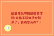 脚肿痛关节酸胀眼睛浮肿(身体不适症状全都来了，我该怎么办？)