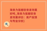 海骨力氨糖软骨素效果好吗_海骨力氨糖软骨素效果评价：用户反馈与专业分析)