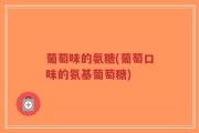 葡萄味的氨糖(葡萄口味的氨基葡萄糖)
