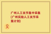 广州人工关节集中采集(广州实施人工关节采集计划)