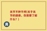 关节不肿不疼(关于关节的健康，你需要了解什么？)