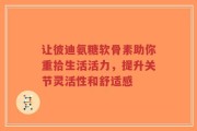 让彼迪氨糖软骨素助你重拾生活活力，提升关节灵活性和舒适感