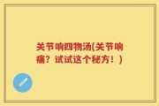 关节响四物汤(关节响痛？试试这个秘方！)