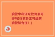 腕管中和证吃软骨素可好吗(吃软骨素可缓解腕管综合征？)
