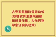 古专家氨糖软骨素功效(氨糖软骨素展现镇痛和修复作用，古代药物学家证实其功效)