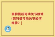 奥特曼超可动关节维修(奥特曼可动关节如何维修？)