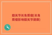 膝关节长角质瘤(长角质瘤影响膝关节健康)