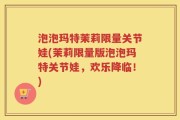泡泡玛特茉莉限量关节娃(茉莉限量版泡泡玛特关节娃，欢乐降临！)