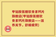甲钴胺氨糖软骨素钙片旗舰店(甲钴胺氨糖软骨素钙片旗舰店——滋养关节，舒缓疲劳)
