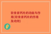 软骨素钙片的功能与作用(软骨素钙片的作用及功效)