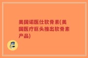 美国诺医仕软骨素(美国医疗巨头推出软骨素产品)